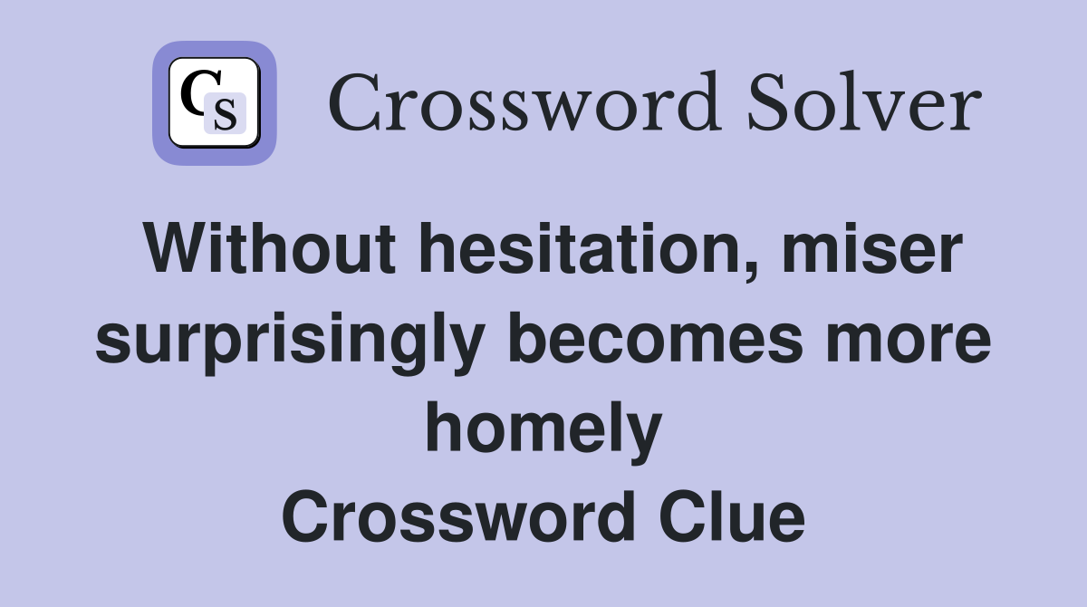 Without hesitation, miser surprisingly becomes more homely Crossword Clue