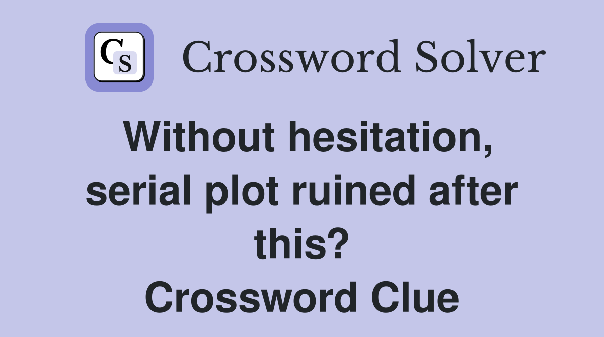 Without hesitation, serial plot ruined after this? Crossword Clue