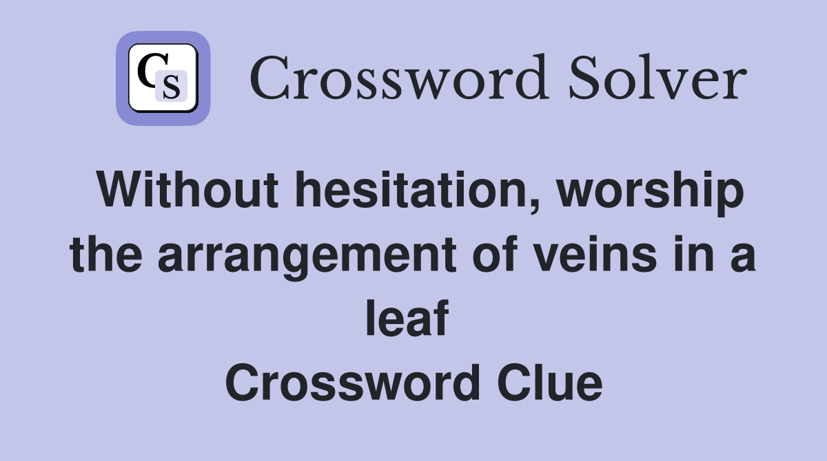 Without hesitation, worship the arrangement of veins in a leaf  Crossword Clue