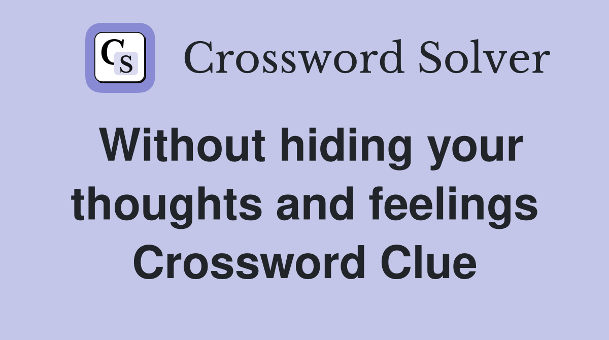 Without hiding your thoughts and feelings Crossword Clue