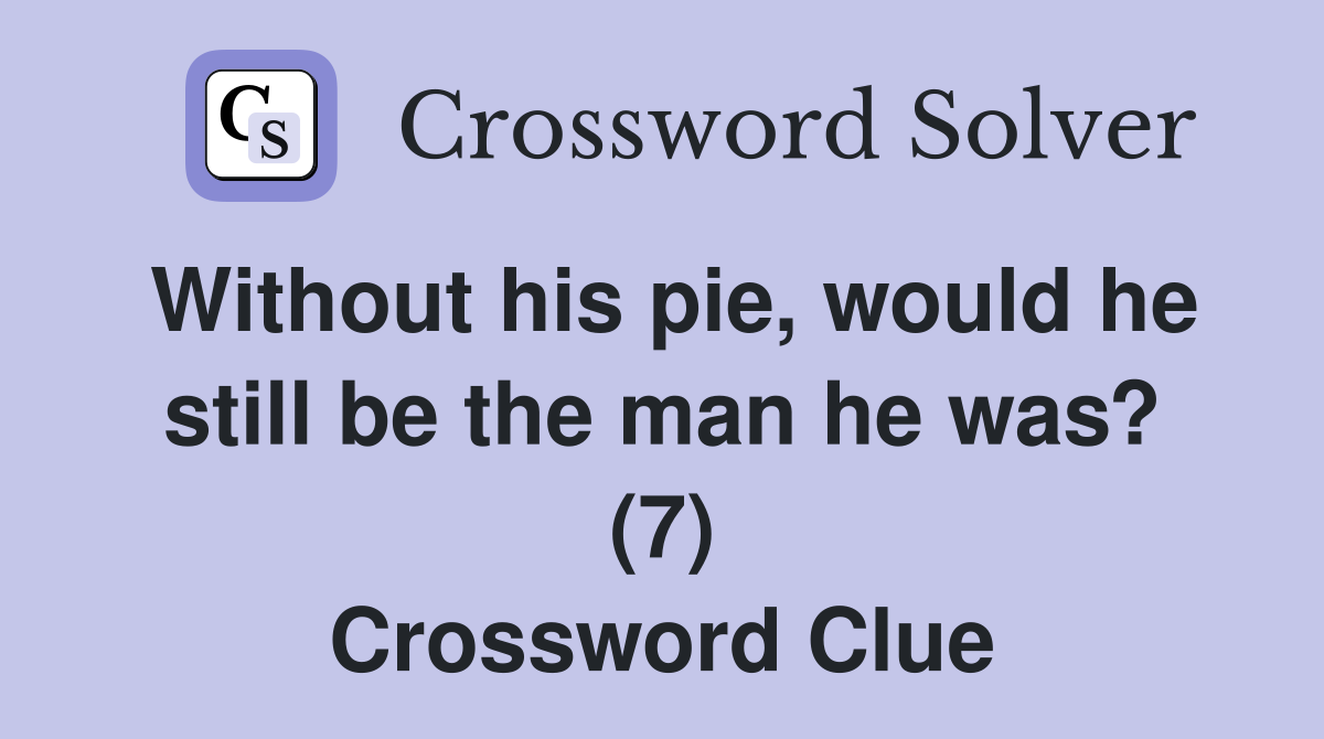 Without his pie, would he still be the man he was? (7) Crossword Clue
