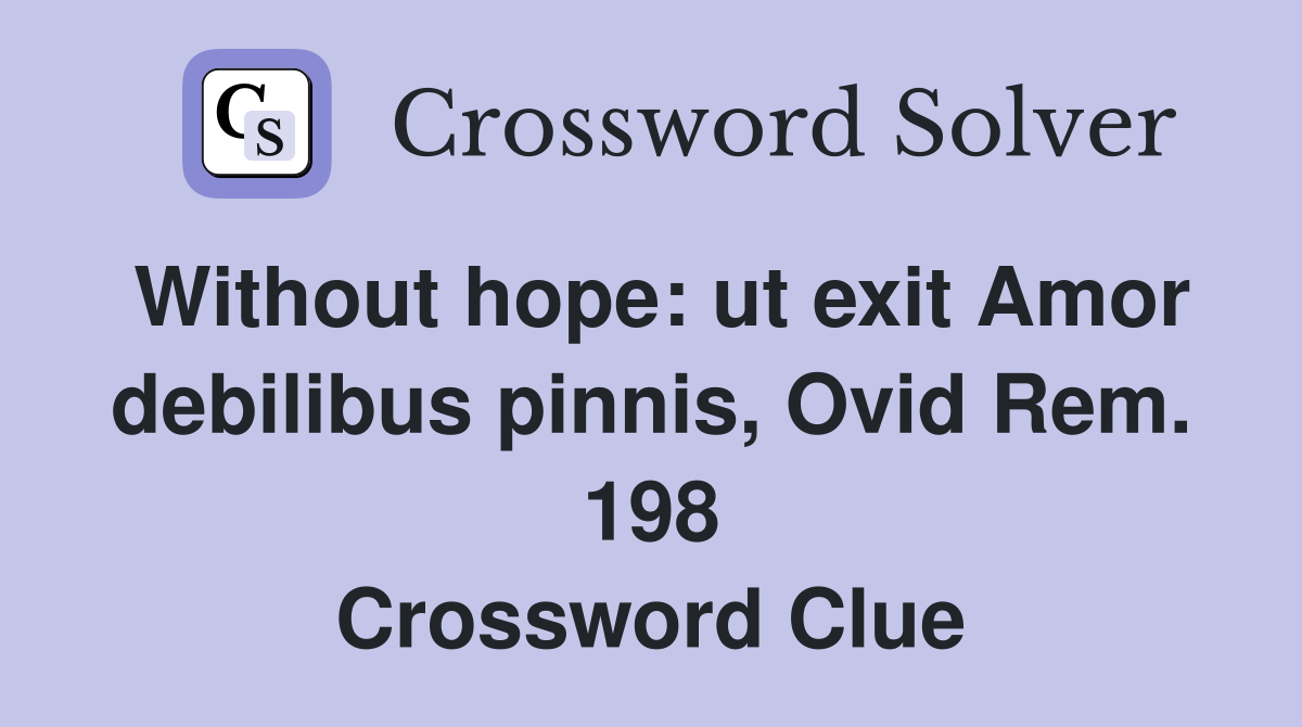 Without hope: ut exit Amor debilibus pinnis, Ovid Rem. 198 Crossword Clue