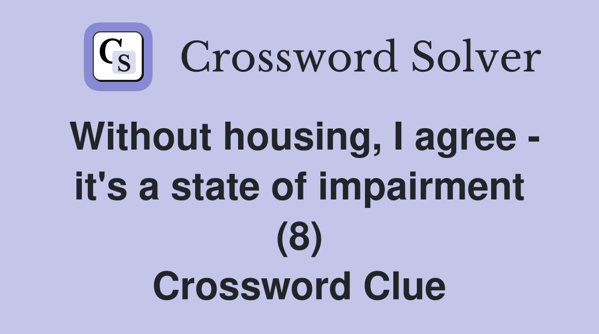Without housing, I agree - it's a state of impairment (8) Crossword Clue