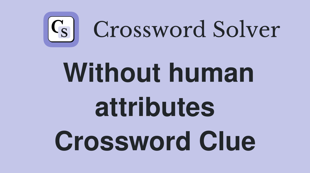 Without human attributes Crossword Clue