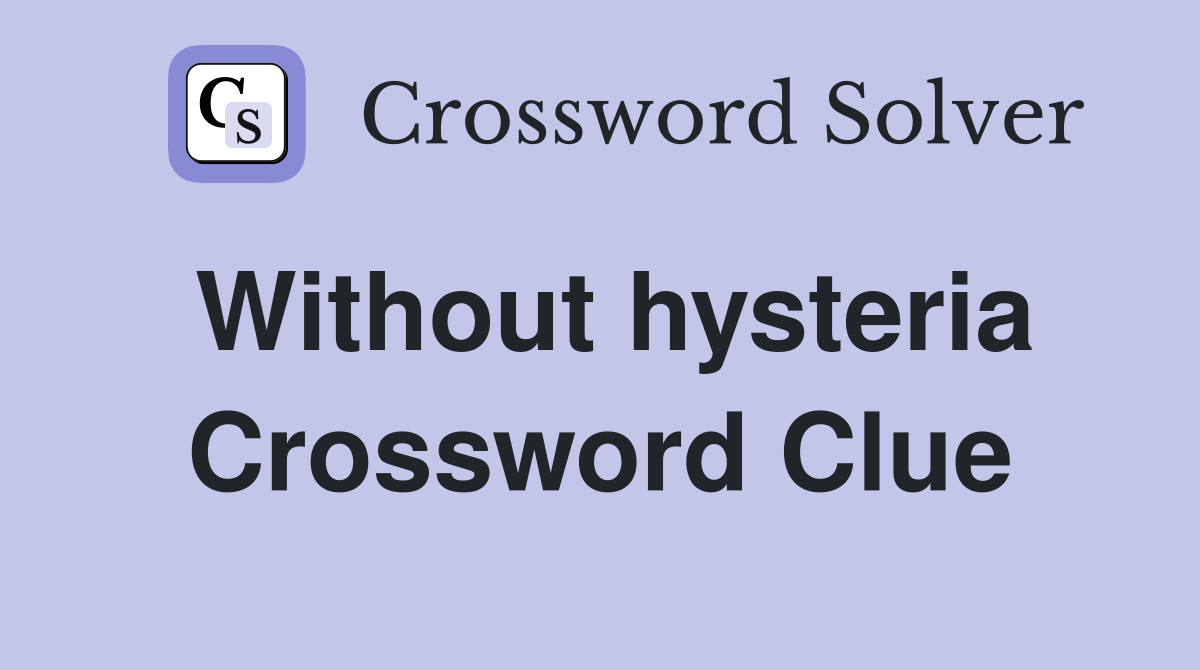 Without hysteria Crossword Clue