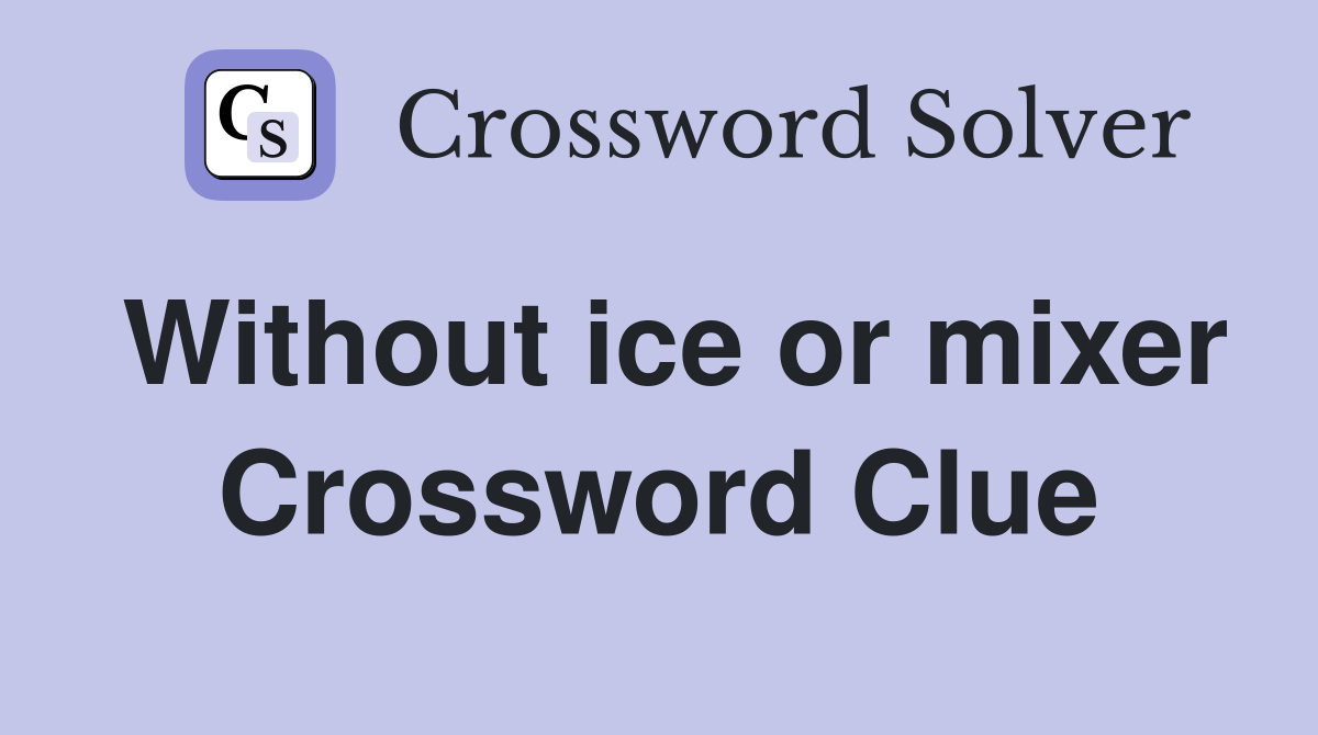 Without ice or mixer Crossword Clue