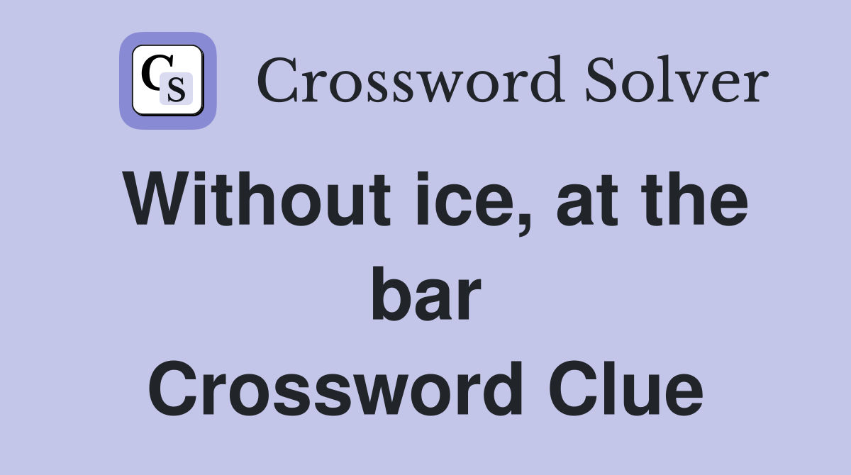 Without ice, at the bar Crossword Clue