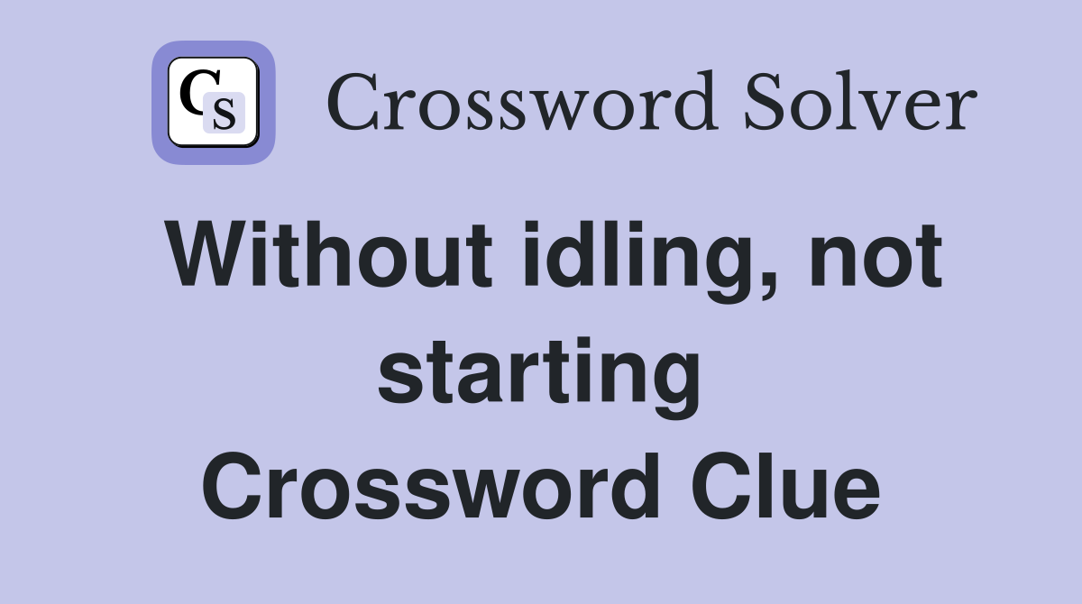 Without idling, not starting Crossword Clue
