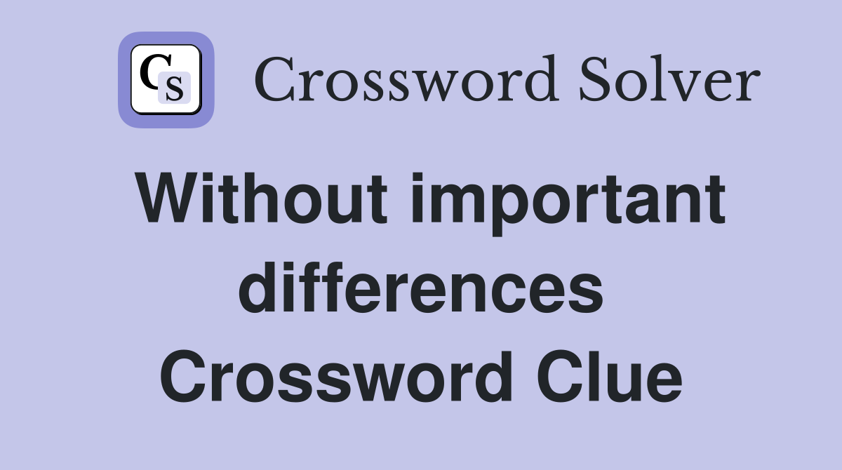 Without important differences Crossword Clue