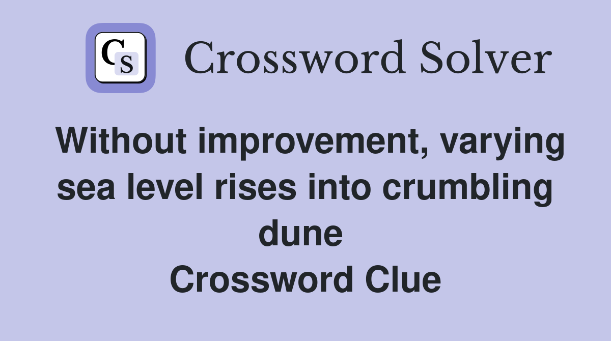 Without improvement, varying sea level rises into crumbling dune  Crossword Clue
