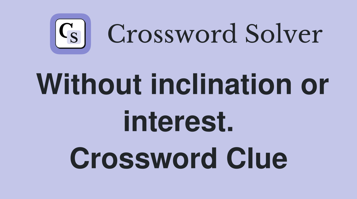 Without inclination or interest. Crossword Clue