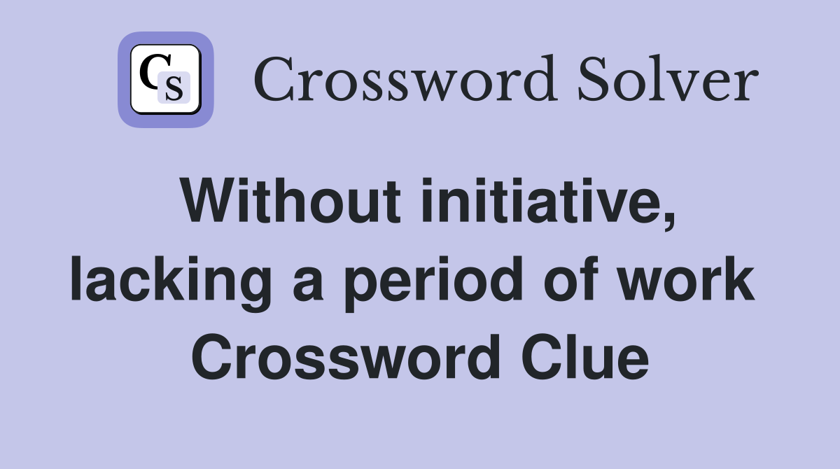 Without initiative, lacking a period of work  Crossword Clue