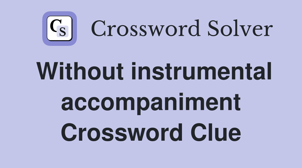 Without instrumental accompaniment Crossword Clue