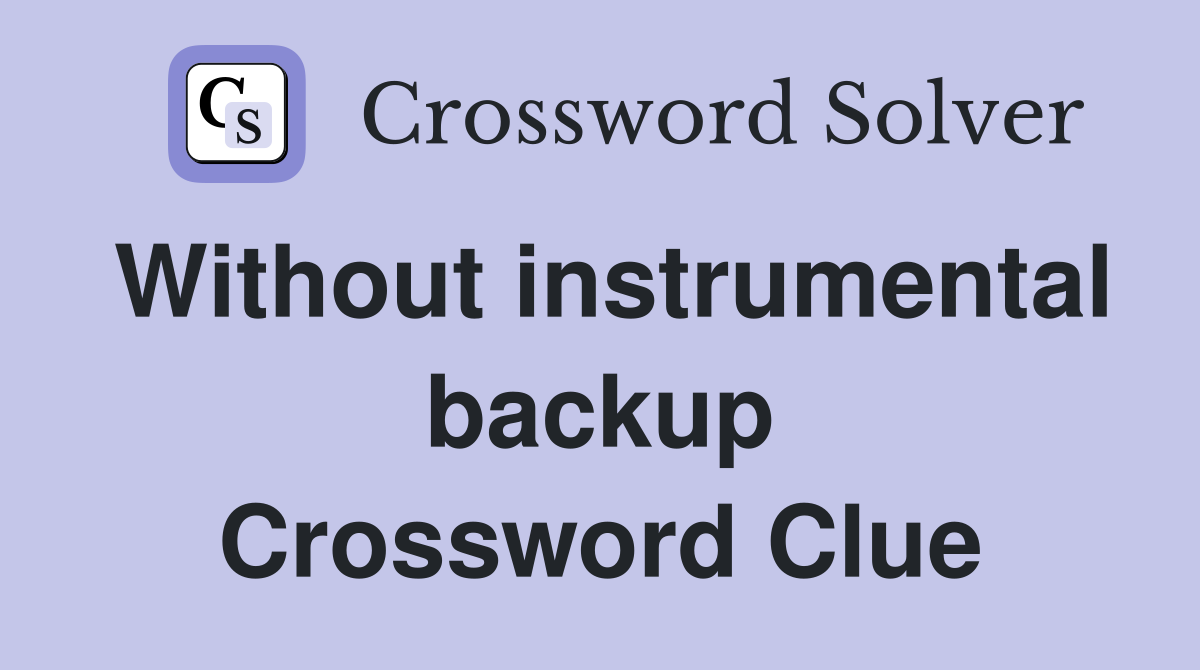 Without instrumental backup Crossword Clue