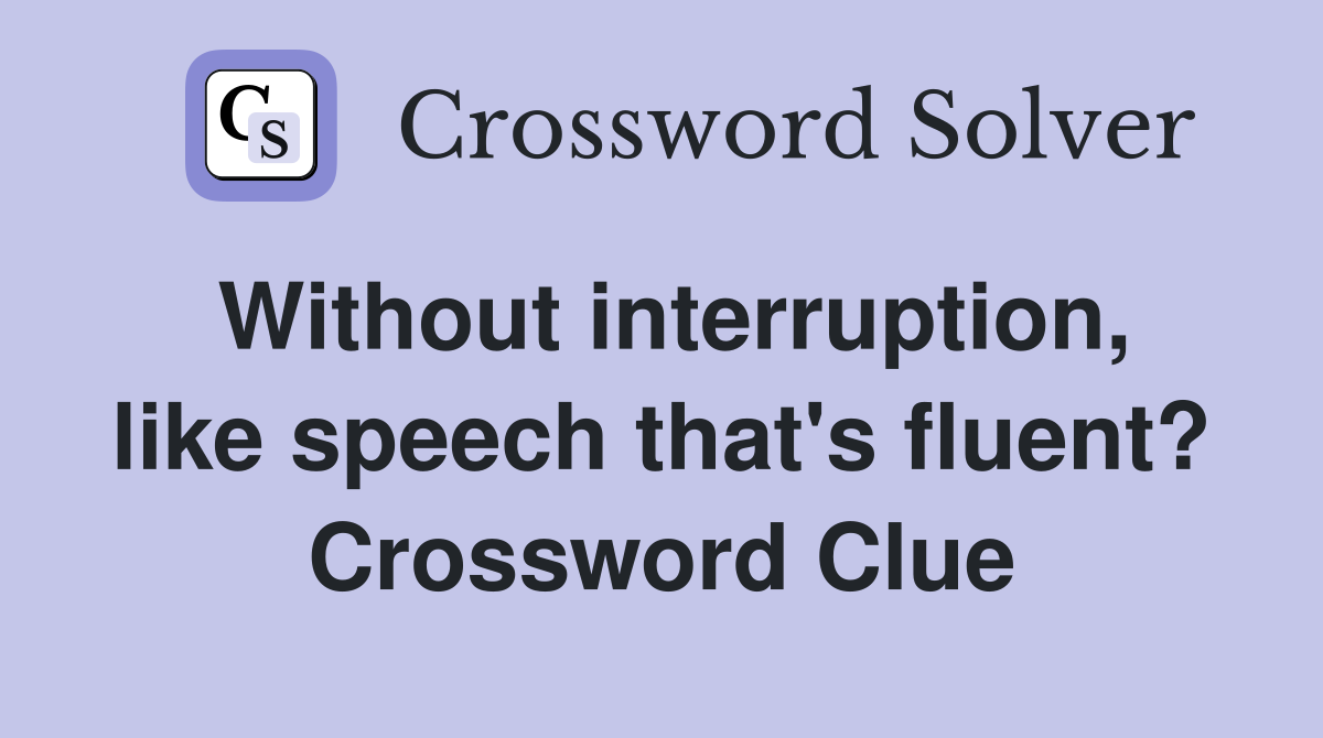 Without interruption, like speech that's fluent? Crossword Clue