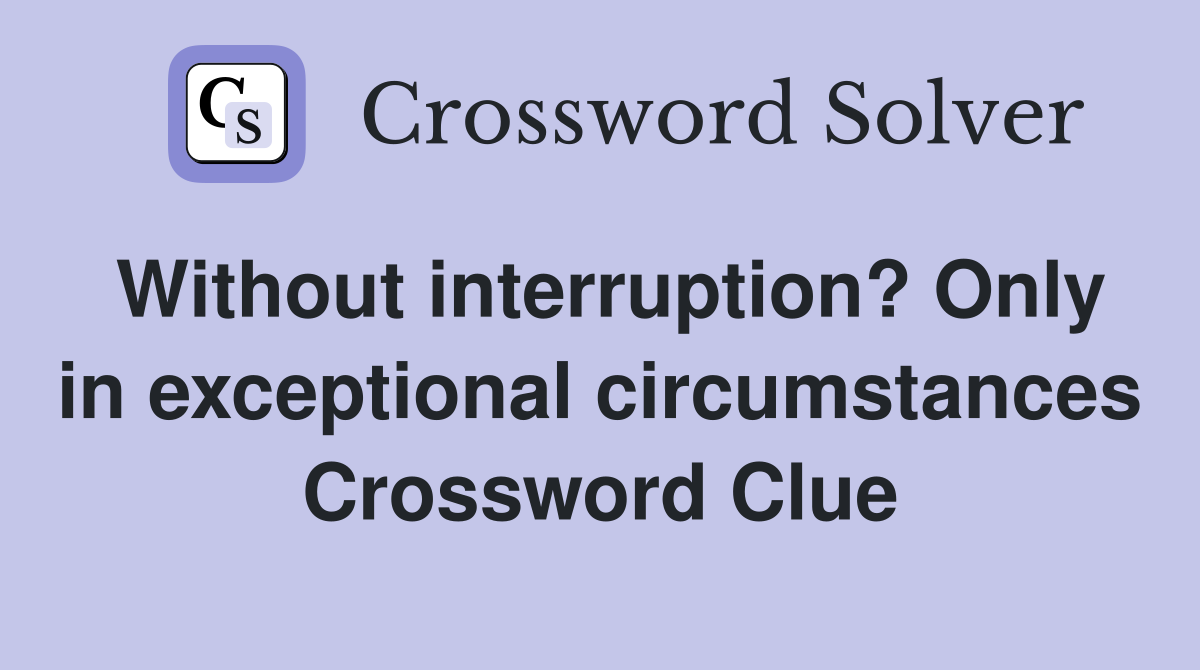 Without interruption? Only in exceptional circumstances Crossword Clue