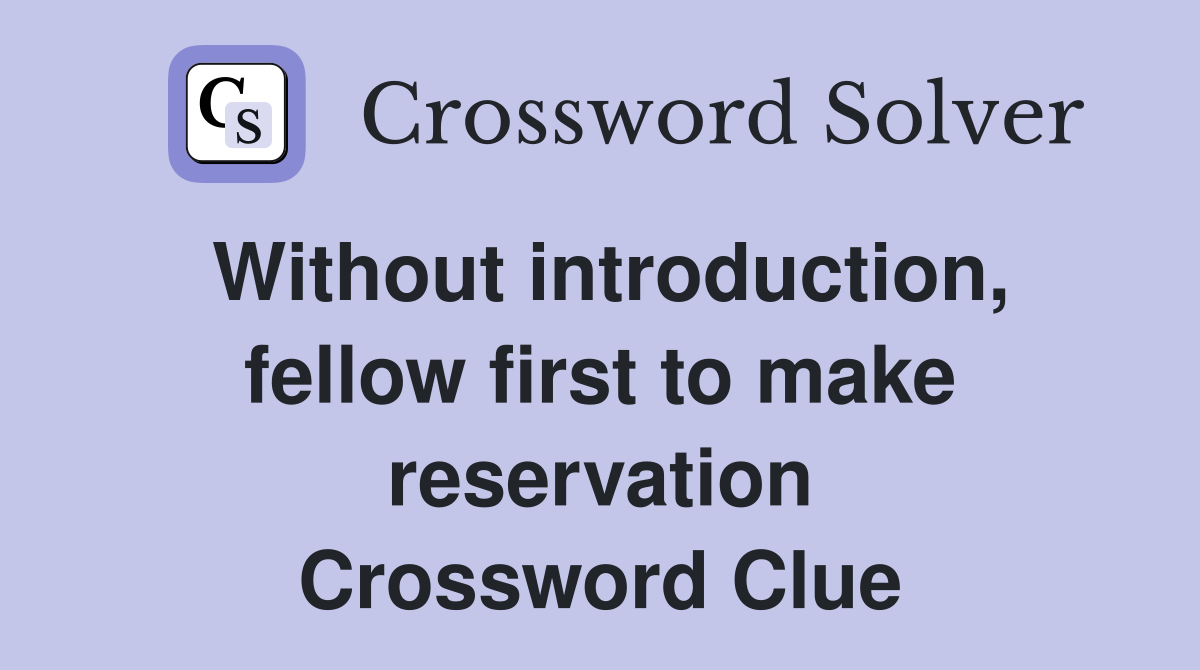Without introduction, fellow first to make reservation Crossword Clue