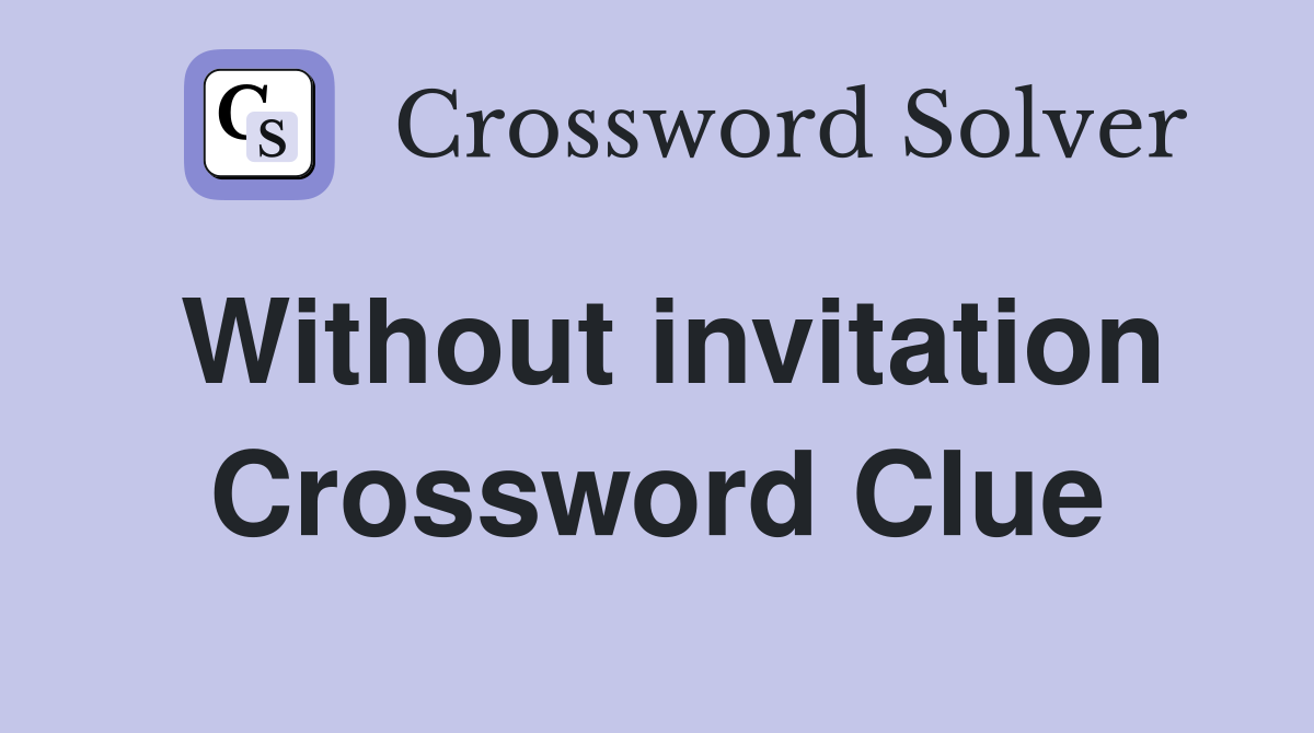 Without invitation Crossword Clue