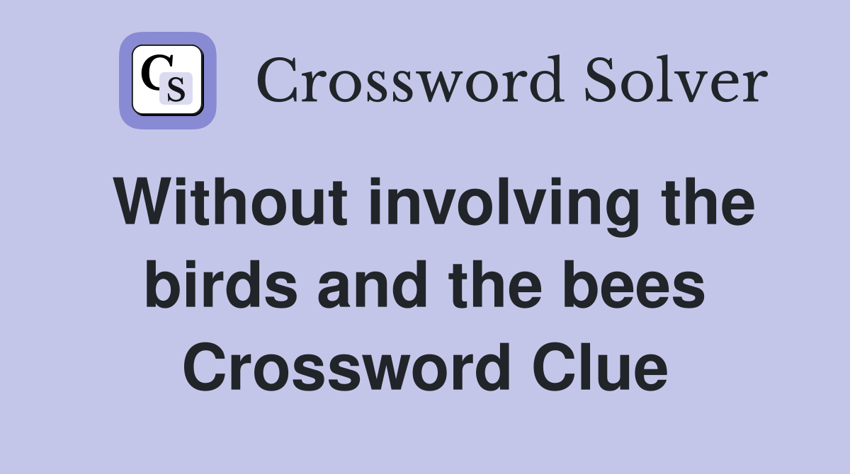 Without involving the birds and the bees Crossword Clue