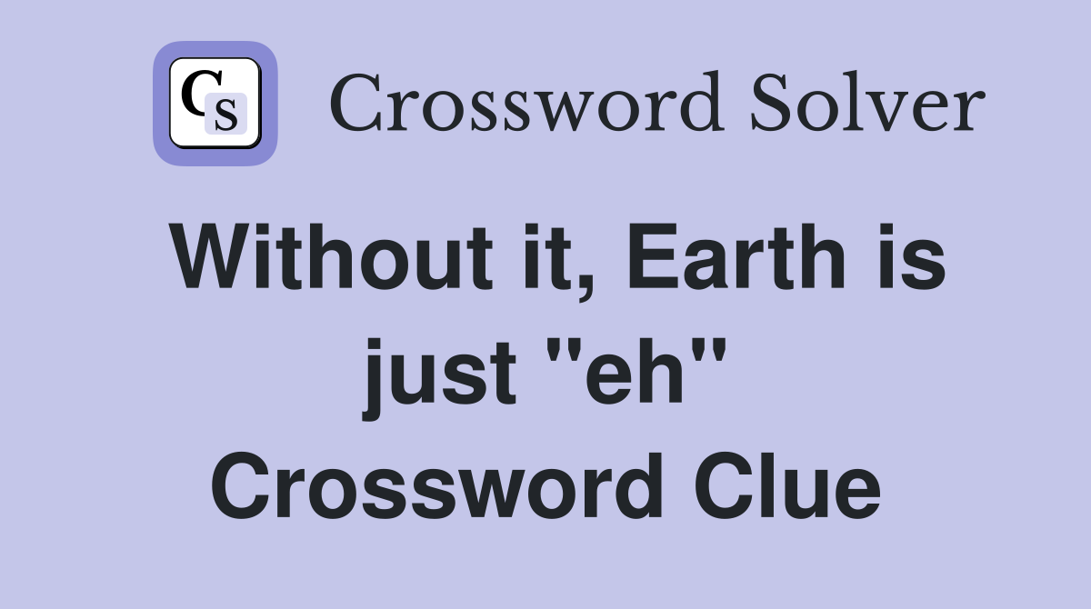 Without it, Earth is just "eh" Crossword Clue