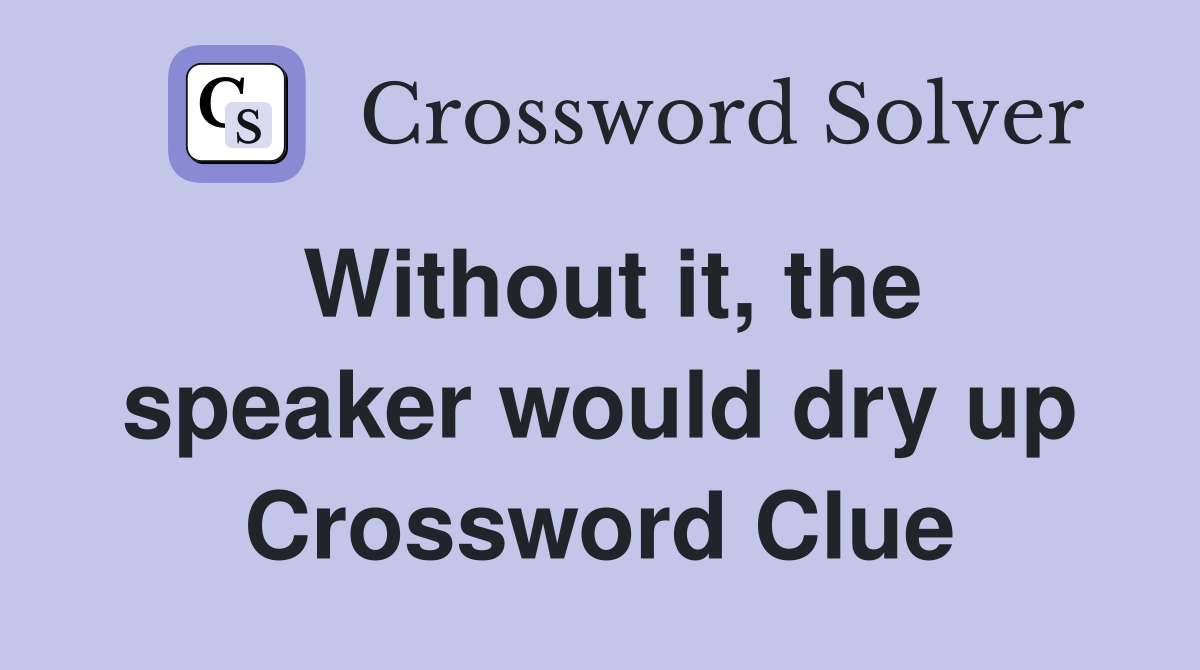 Without it, the speaker would dry up Crossword Clue