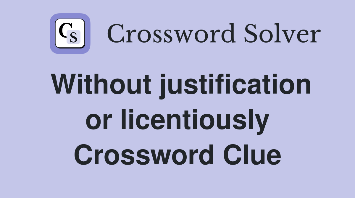 Without justification or licentiously Crossword Clue