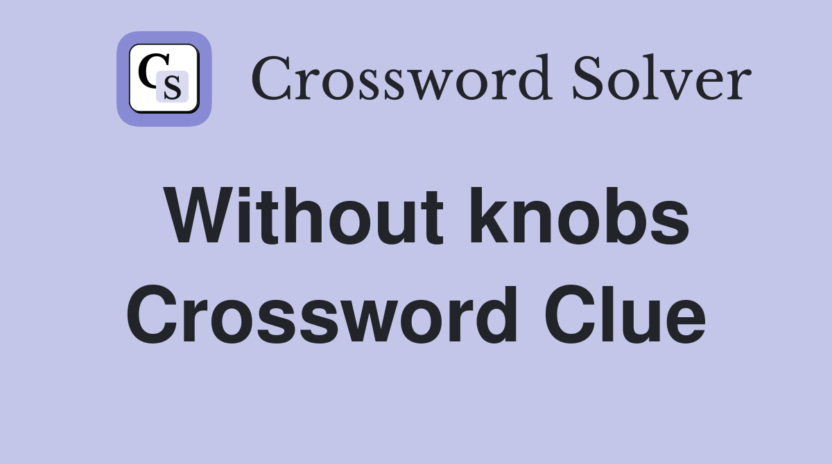 Without knobs Crossword Clue