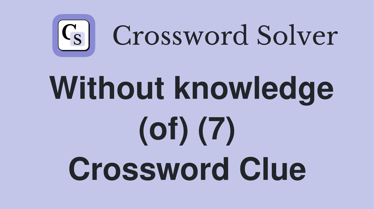 Without knowledge (of) (7) Crossword Clue