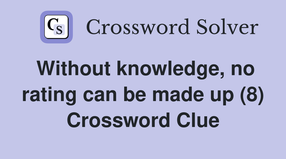 Without knowledge, no rating can be made up (8) Crossword Clue