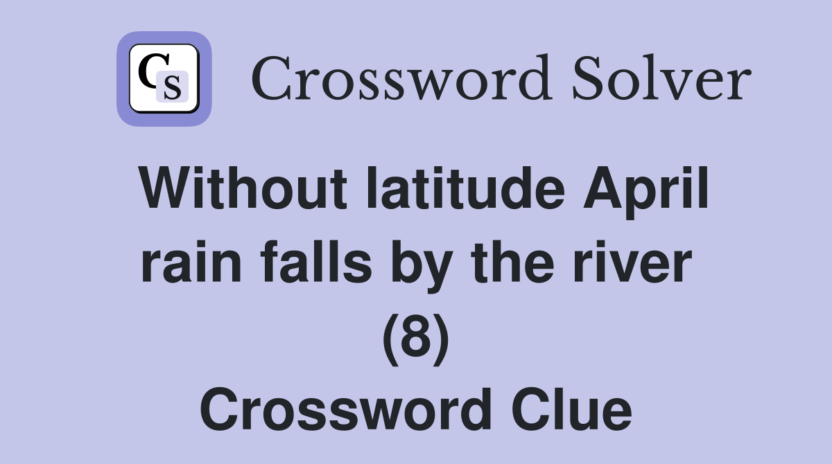 Without latitude April rain falls by the river (8) Crossword Clue