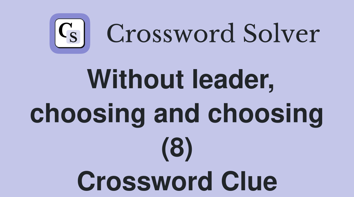Without leader, choosing and choosing (8) Crossword Clue