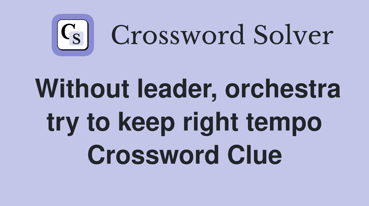 Without leader, orchestra try to keep right tempo Crossword Clue