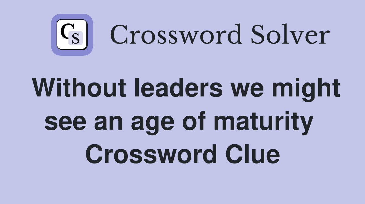 Without leaders we might see an age of maturity  Crossword Clue