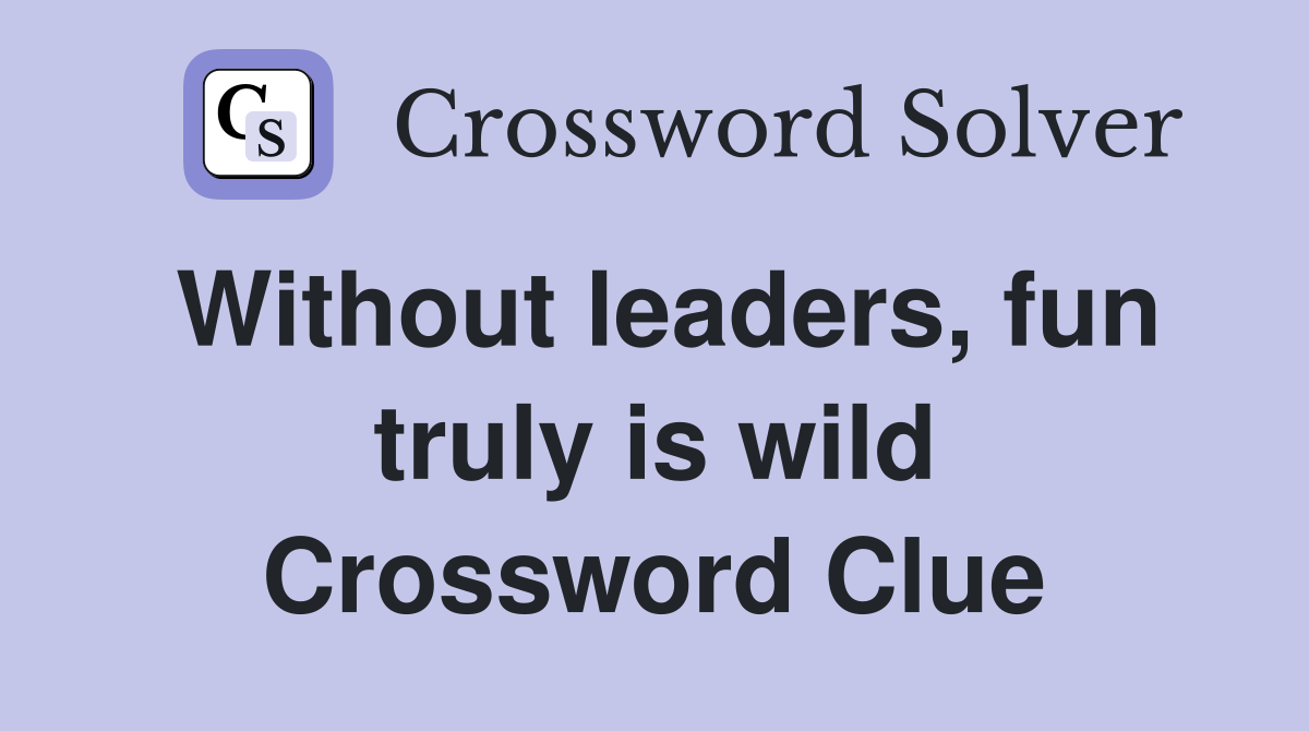 Without leaders, fun truly is wild Crossword Clue