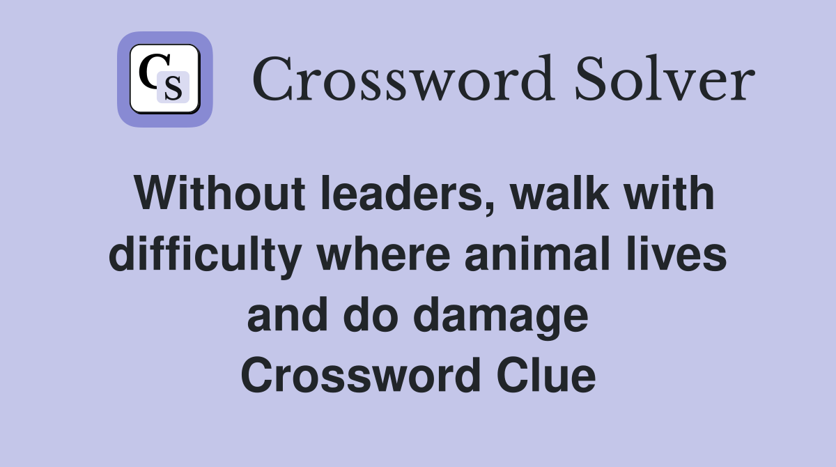 Without leaders, walk with difficulty where animal lives and do damage Crossword Clue