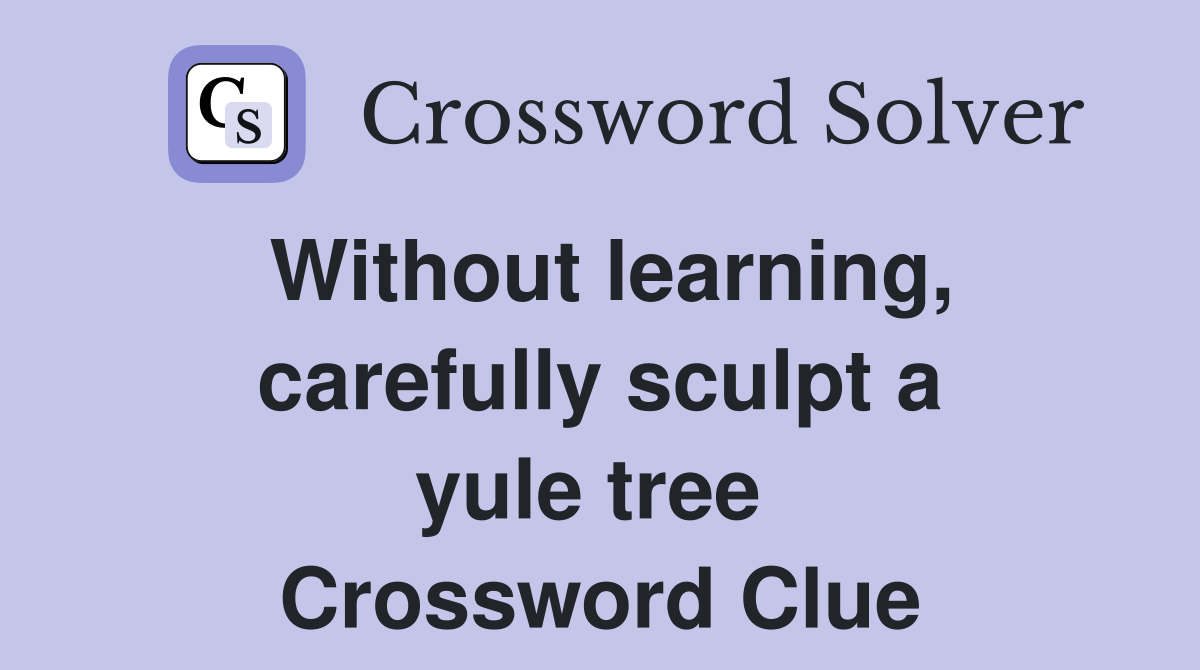 Without learning, carefully sculpt a yule tree  Crossword Clue