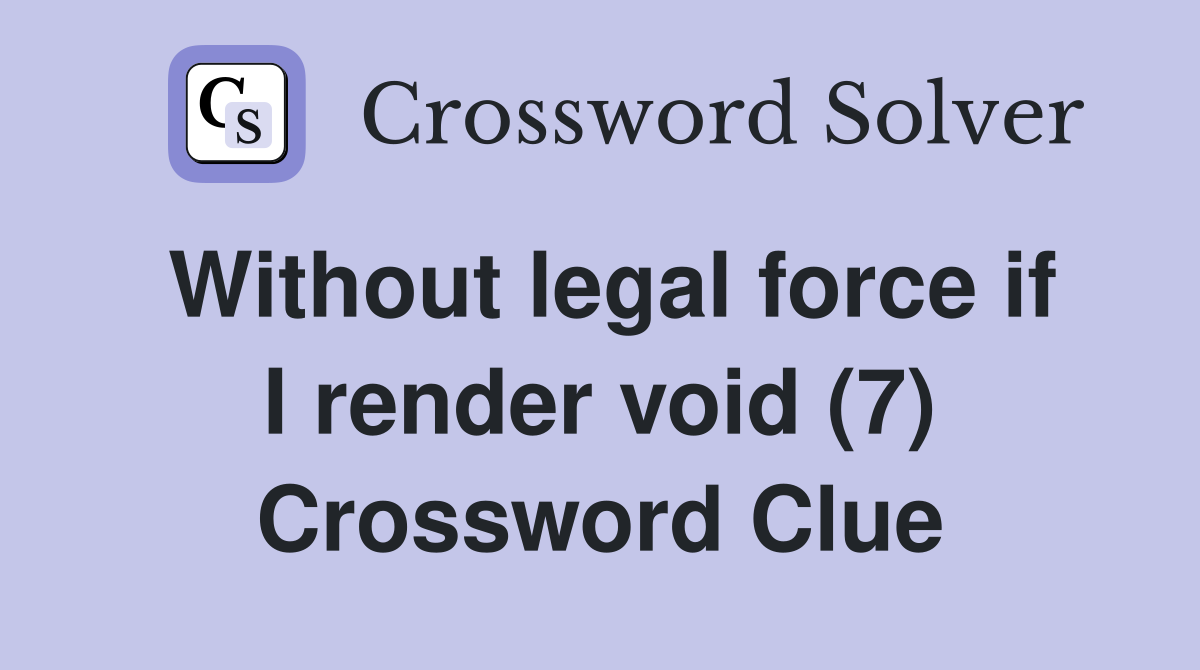 Without legal force if I render void (7) Crossword Clue