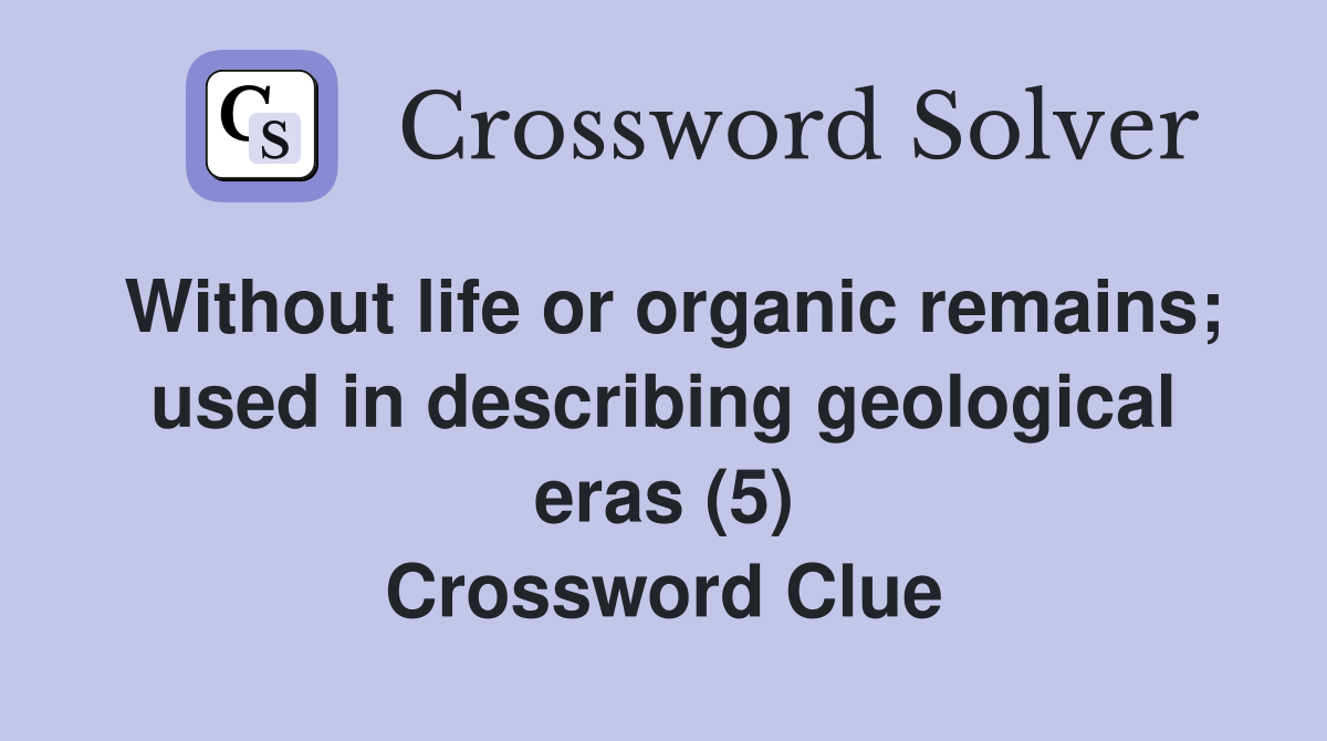 Without life or organic remains; used in describing geological eras (5) Crossword Clue