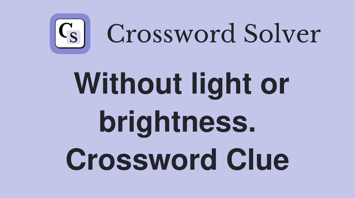Without light or brightness. Crossword Clue