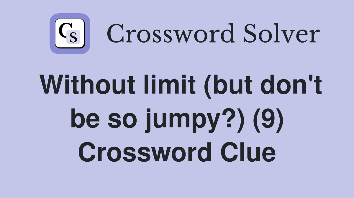 Without limit (but don't be so jumpy?) (9) Crossword Clue
