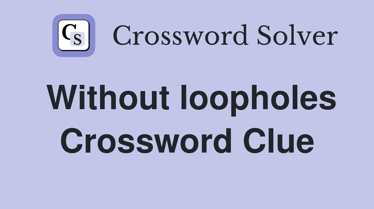 Without loopholes Crossword Clue