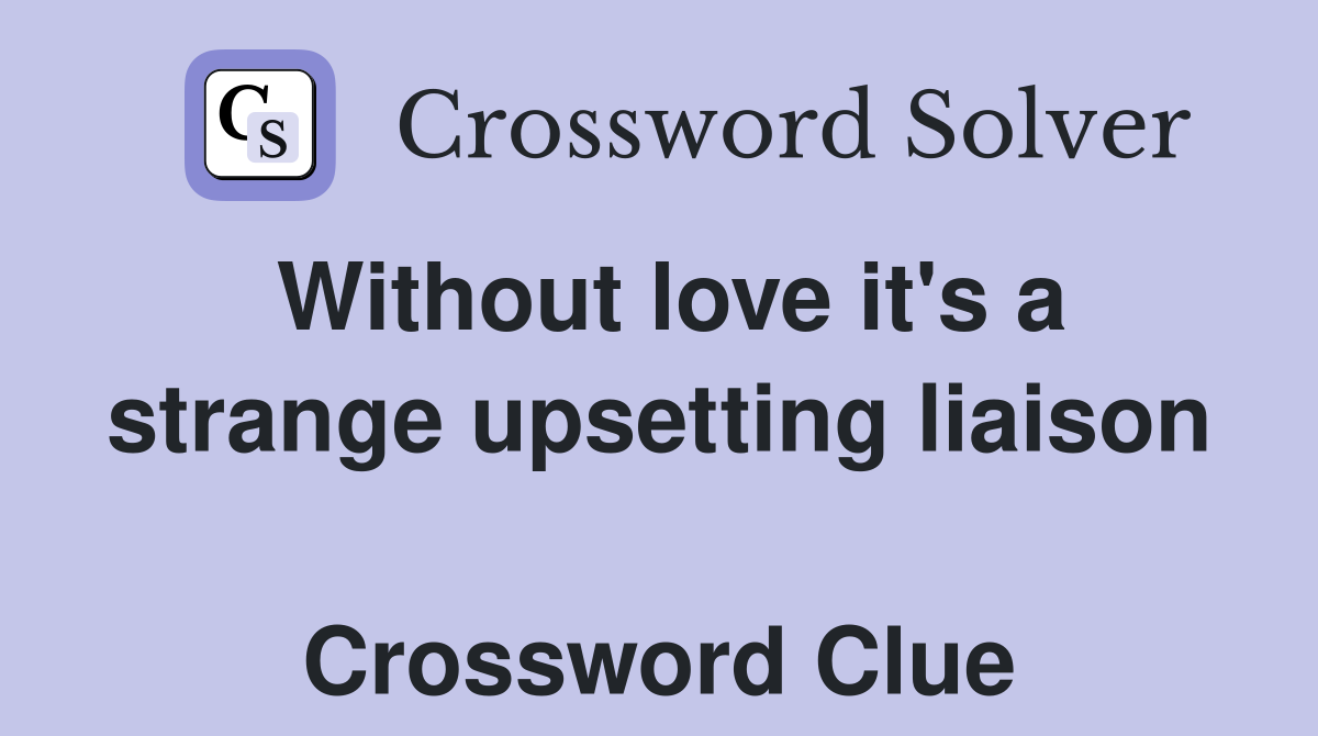 Without love it's a strange upsetting liaison  Crossword Clue