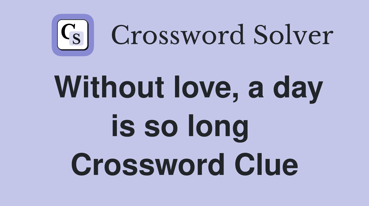 Without love, a day is so long  Crossword Clue