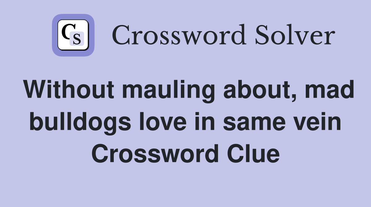 Without mauling about, mad bulldogs love in same vein Crossword Clue