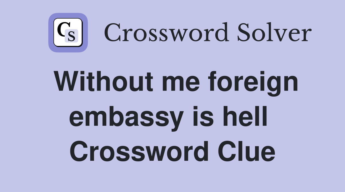 Without me foreign embassy is hell  Crossword Clue