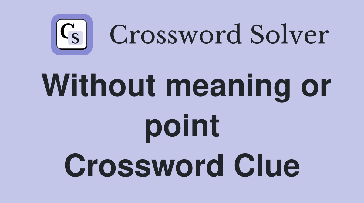Without meaning or point Crossword Clue