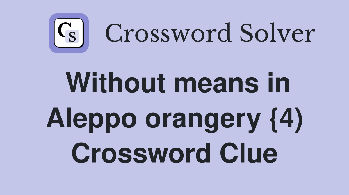 Without means in Aleppo orangery {4) Crossword Clue