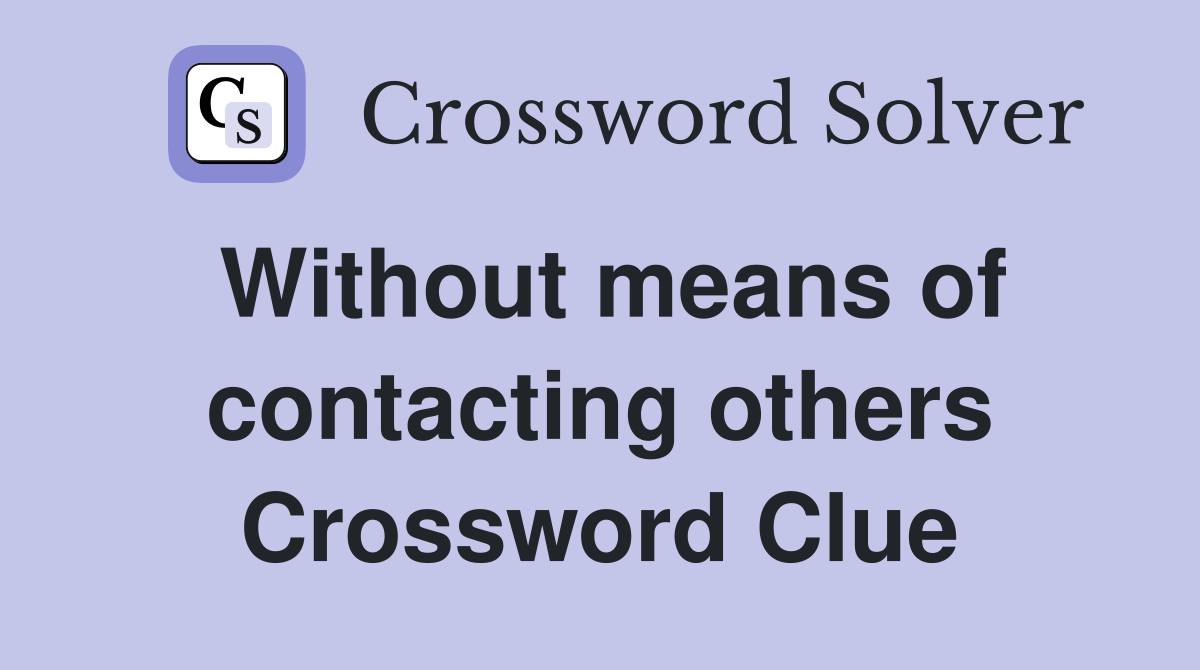 Without means of contacting others Crossword Clue