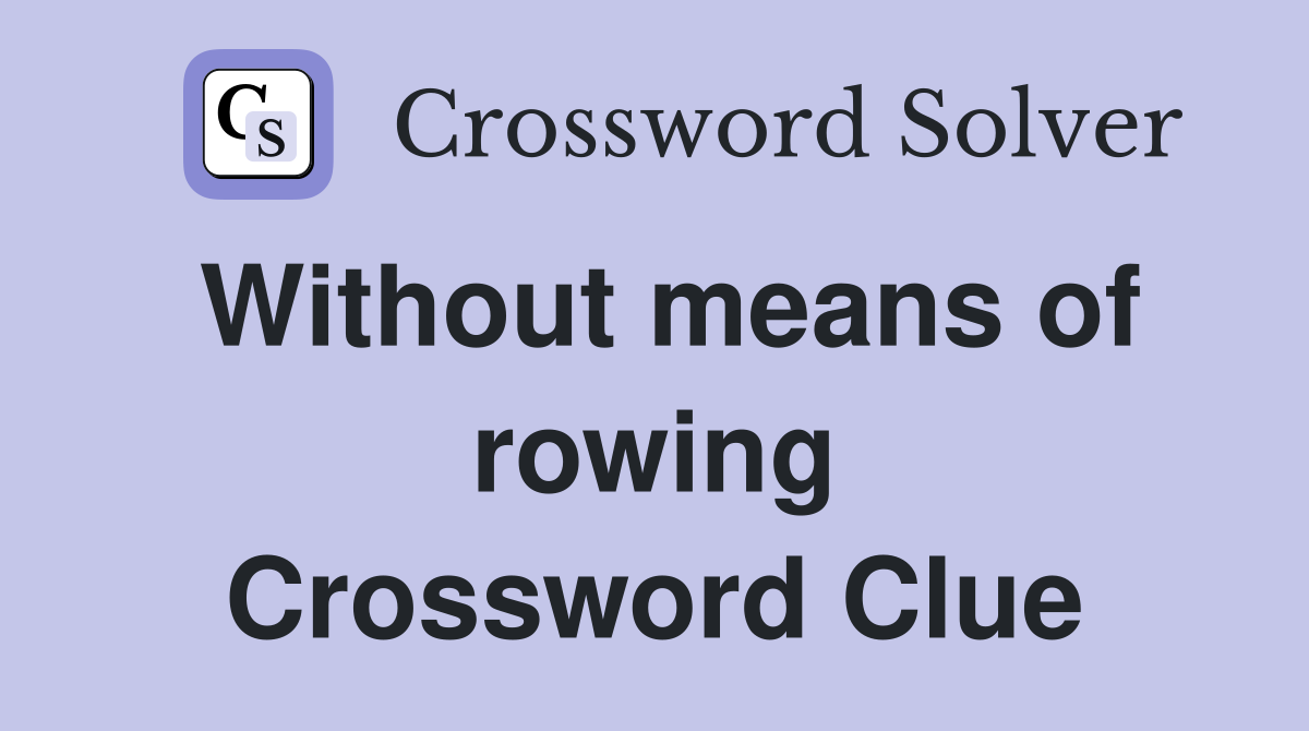 Without means of rowing Crossword Clue