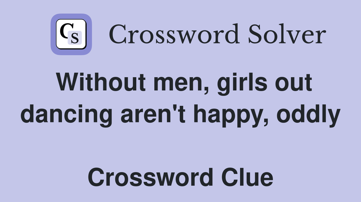 Without men, girls out dancing aren't happy, oddly  Crossword Clue